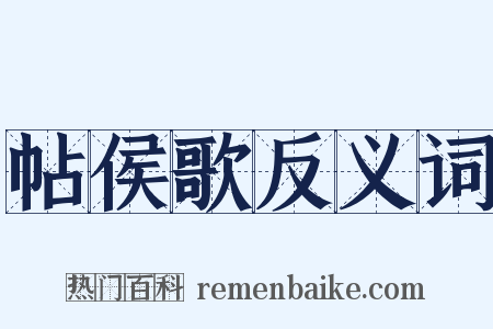 帖侯歌反义词是什么意思的图片